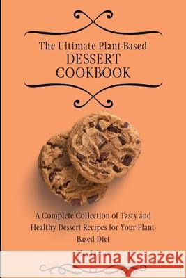 The Ultimate Plant-Based Dessert Cookbook: A Complete Collection of Tasty and Healthy Dessert Recipes for Your Plant-Based Diet Clay Palmer 9781802697230 Clay Palmer