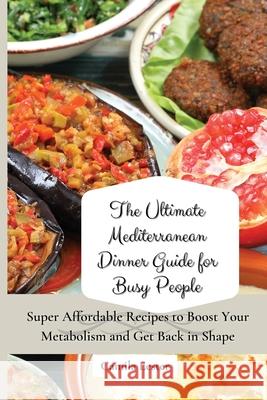 The Ultimate Mediterranean Dinner Guide for Busy People: Super Affordable Recipes to Boost Your Metabolism and Get Back in Shape Camila Lester 9781802697377