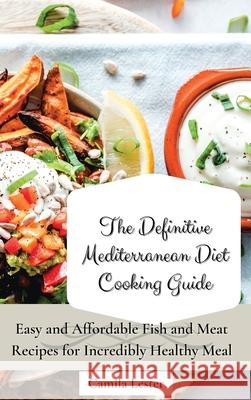 The Definitive Mediterranean Diet Cooking Guide: Easy and Affordable Fish and Meat Recipes for Incredibly Healthy Meal Camila Lester 9781802697407 Camila Lester