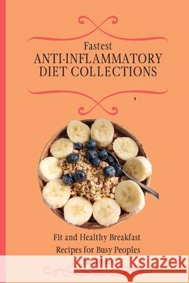 Fastest Anti-Inflammatory Diet Collections: Fit and Healthy Breakfast Recipes for Busy People Zac Gibson 9781802698299
