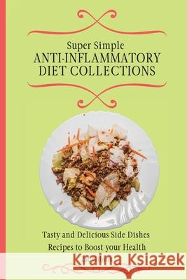 Super Simple Anti Inflammatory Diet Collections: Tasty and Delicious Side Dishes Recipes to Boost your Health Zac Gibson 9781802698312
