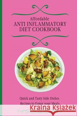 Affordable Anti Inflammatory Diet Cookbook: Quick and Tasty Side Dishes Recipes to Enjoy your Meals Zac Gibson 9781802698336