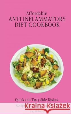 Affordable Anti Inflammatory Diet Cookbook: Quick and Tasty Side Dishes Recipes to Enjoy your Meals Zac Gibson 9781802698343
