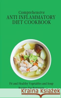 Comprehensive Anti Inflammatory Diet Cookbook: Fit and Healthy Vegetables and Soup Recipes for Beginners Zac Gibson 9781802698404