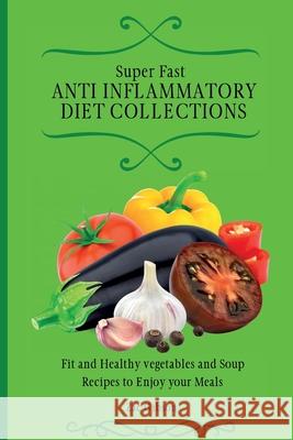 Super Fast Anti Inflammatory Diet Collections: Fit and Healthy vegetables and Soup Recipes to Enjoy your Meals Zac Gibson 9781802698411