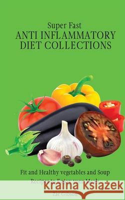Super Fast Anti Inflammatory Diet Collections: Fit and Healthy vegetables and Soup Recipes to Enjoy your Meals Zac Gibson 9781802698428