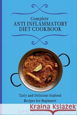 Complete Anti Inflammatory Diet Cookbook: Tasty and Delicious Seafood Recipes for Beginners Zac Gibson 9781802698435