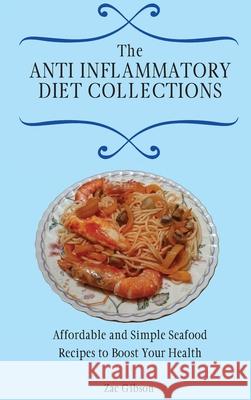 The Anti Inflammatory Diet Collections: Affordable and Simple Seafood Recipes to Boost Your Health Zac Gibson 9781802698466