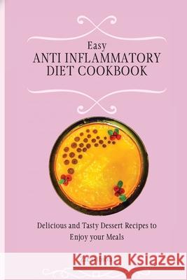 Easy Anti Inflammatory Diet Cookbook: Delicious and Tasty Dessert Recipes to Enjoy your Meals Zac Gibson 9781802698473