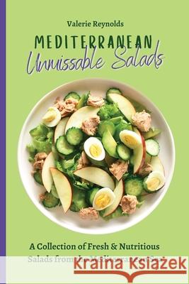 Mediterranean Unmissable Salads: A Collection of Fresh & Nutritious Salads from the Mediterranean Sea Valerie Reynolds 9781802698879