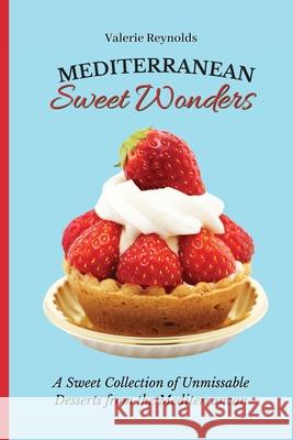 Mediterranean Sweet Wonders: A Sweet Collection of Unmissable Desserts from the Mediterranean Valerie Reynolds 9781802698916