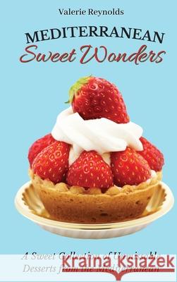 Mediterranean Sweet Wonders: A Sweet Collection of Unmissable Desserts from the Mediterranean Valerie Reynolds 9781802698923