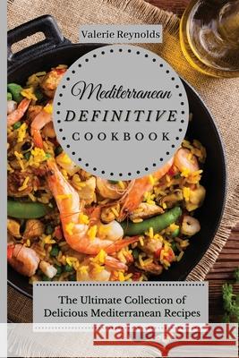 Mediterranean Definitive Cookbook: The Ultimate Collection of Delicious Mediterranean Recipes Valerie Reynolds 9781802699036