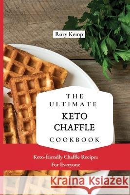 The Ultimate KETO Chaffle Cookbook: Keto-friendly Chaffle Recipes For Everyone Rory Kemp 9781802699319