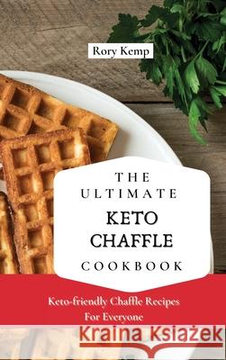 The Ultimate KETO Chaffle Cookbook: Keto-friendly Chaffle Recipes For Everyone Rory Kemp 9781802699326