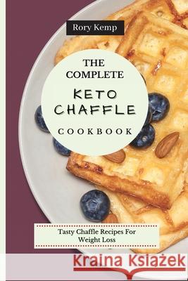 The Complete KETO Chaffle Cookbook: Tasty Chaffle Recipes For Weight Loss Rory Kemp 9781802699357