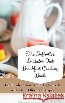 The Definitive Diabetic Diet Breakfast Cooking Book: Get Ready to Start Your Day Properly with These Effortless Recipes Maisie Brooks 9781802699753