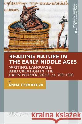 Reading Nature in the Early Middle Ages: Writing, Language, and Creation in the Latin Physiologus, ca. 700–1000 Anna Dorofeeva (Lecturer in Digital Palaeography, University of Göttingen) 9781802700022 Arc Humanities Press