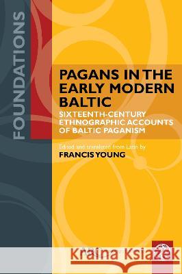 Pagans in the Early Modern Baltic: Sixteenth-Century Ethnographic Accounts of Baltic Paganism Francis Young Francis Young 9781802700220 ARC Humanities Press