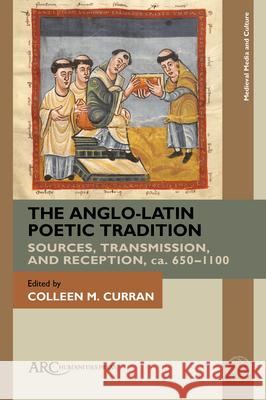 The Anglo-Latin Poetic Tradition: Sources, Transmission, and Reception, Ca. 650-1100 Colleen M. Curran 9781802700626 ARC Humanities Press