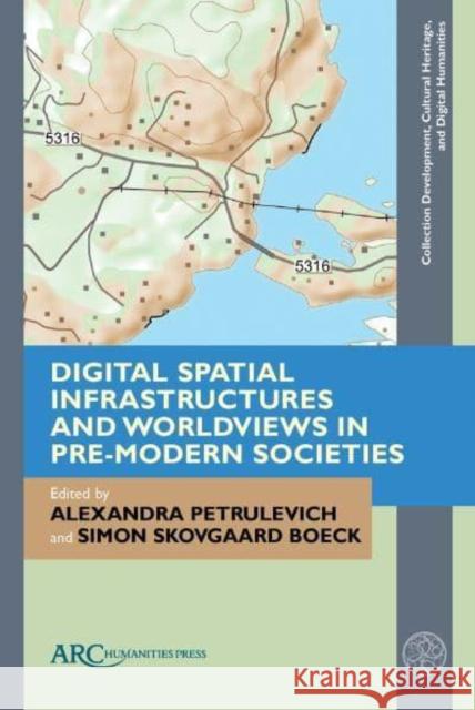 Digital Spatial Infrastructures and Worldviews in Pre-Modern Societies Alexandra Petrulevich Simon Skovgaar 9781802700800 ARC Humanities Press