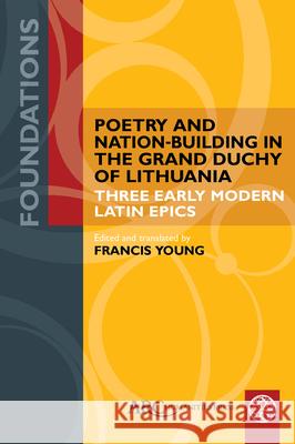 Poetry and Nation-Building in the Grand Duchy of Lithuania: Three Early Modern Latin Epics Young 9781802701579