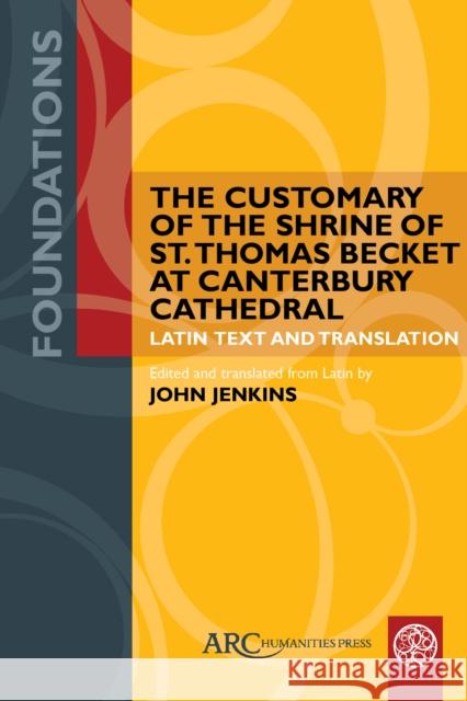 The Customary of the Shrine of St. Thomas Becket at Canterbury Cathedral: Latin Text and Translation John Jenkins John Jenkins 9781802702460 ARC Humanities Press