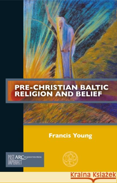 Pre-Christian Baltic Religion and Belief Francis Young 9781802702491