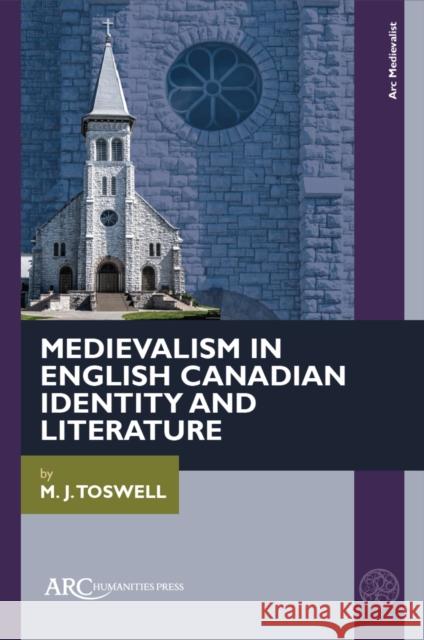 Medievalism in English Canadian Identity and Literature M. J. Toswell 9781802702675 Arc Humanities Press
