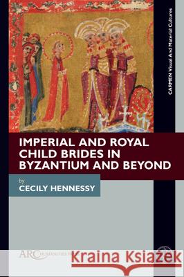 Imperial and Royal Child Brides in Byzantium and Beyond Cecily Hennessy 9781802702712