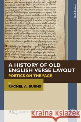 A History of Old English Verse Layout: Poetics on the Page Rachel A. Burns 9781802704440 ARC Humanities Press
