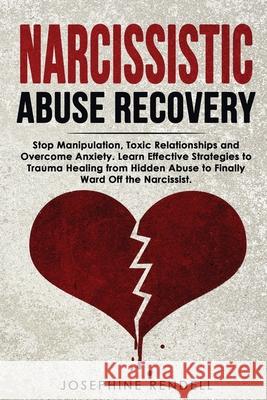 Narcissistic Abuse Recovery: Stop Manipulation, Toxic Relationships and Overcome Anxiety. Learn Effective Strategies to Trauma Healing from Hidden Abuse to Finally Ward Off the Narcissist. Josephine Rendell 9781802711530 Josephine Rendell