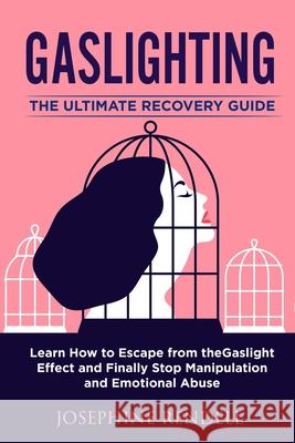 Gaslighting: The Ultimate Recovery Guide. Learn How to Escape from the Gaslight Effect and Finally Stop Manipulation and Emotional Abuse. Josephine Rendell 9781802711547