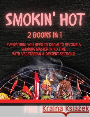 Smokin' Hot: 2 Books in 1. Everything You Need to Know to Become a Smoking Master in No Time. With Vegetarian and Dessert Sections! Phil Robson 9781802765496 Phil Robson