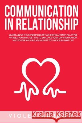 Communication in Relationship: Learn About the Importance of Communication in All Types of Relationships, Get Tips to Enhance Your Communication and Violet Marrow 9781802765519