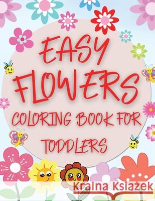 Easy Flowers Coloring Book For Toddlers: Simple Floral Coloring Pages for Beginners, Children and Preschoolers Bix Andrei 9781802766622