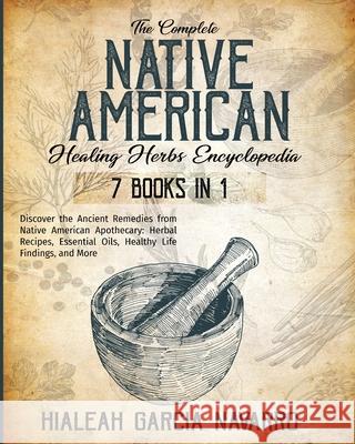 The Complete Native American Healing Herbs Encyclopedia - 7 Books in 1 Hialeah Garci 9781802768107 McKinnon