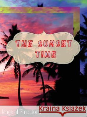 The Sunset Time: Enchanting photos of sunsets from around the world, immortalized by the best photographers, to cut out and frame to ma Magical Emotions 9781802768480 Magical Emotions