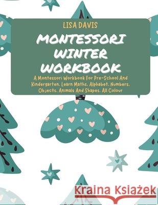 Montessori Winter Workbook: A Montessori Workbook For Pre-School And Kindergarten. Learn Maths, Alphabet, Numbers, Objects, Animals And Shapes. Al Lisa Davis 9781802768992