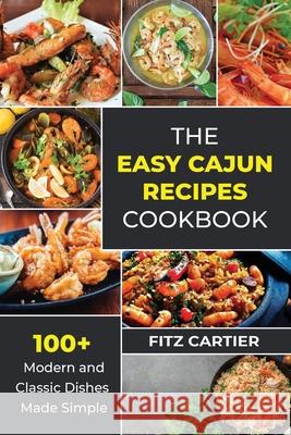 The Easy Cajun Recipes cookbook: 100 + Modern and Classic Dishes Made Simple Fitz Cartier 9781802769449 Fitz Cartier