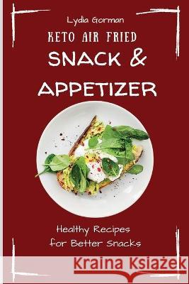 Keto Air Fried Snack & Appetizer: Healthy Recipes for Better Snacks Lydia Gorman 9781802770124