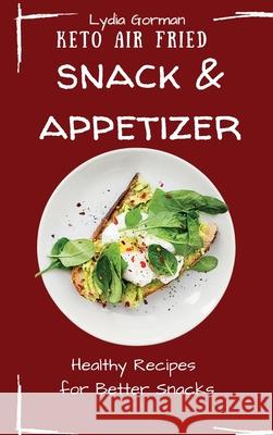 Keto Air Fried Snack and Appetizer: Healthy Recipes for Better Snacks Lydia Gorman 9781802770155