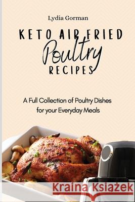Keto Air Fried Poultry Recipes: A Full Collection of Poultry Dishes for your Everyday Meals Lydia Gorman 9781802770209