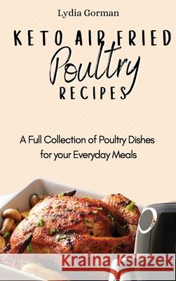 Keto Air Fried Poultry Recipes: A Full Collection of Poultry Dishes for your Everyday Meals Lydia Gorman 9781802770223 Lydia Gorman