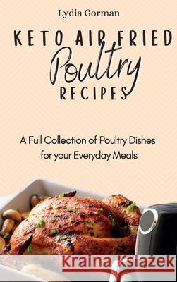 Keto Air Fried Poultry Recipes: A Full Collection of Poultry Dishes for your Everyday Meals Lydia Gorman 9781802770230