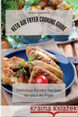 Keto Air Fryer Cooking Guide: Delicious Poultry Recipes for your Air Fryer Lydia Gorman 9781802770247 Lydia Gorman