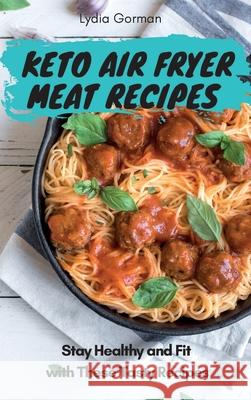 Keto Air Fryer Meat Recipes: Stay Healthy and Fit with These Tasty Recipes Lydia Gorman 9781802770384