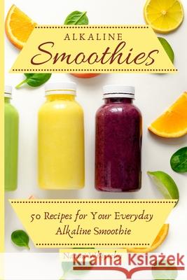 Alkaline Smoothies: 50 Recipes for Your Everyday Alkaline Smoothie Naomi Whiteley 9781802770407