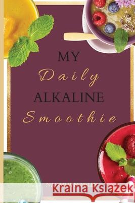 My Daily Alkaline Smoothie: A Complete Illustrated Guide for Your Healthy Alkaline Smoothies Naomi Whiteley 9781802770452