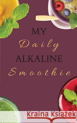 My Daily Alkaline Smoothie: A Complete Illustrated Guide for Your Healthy Alkaline Smoothies Naomi Whiteley 9781802770469